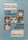 CUM VORBESC COPII NOSTRI (GHID PSIHOPEDAGOGIC PENTRU EDUCATOARE, INVATATORI SI PARINTI)-EMILIA JURCAU, NICO-363143