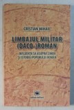 LIMBAJUL MILITAR ( DACO - ) ROMAN - INFLUENTA SA ASUPRA LIMBII SI ISTORIEI POPORULUI ROMAN de CRISTIAN MIHAIL , 2012