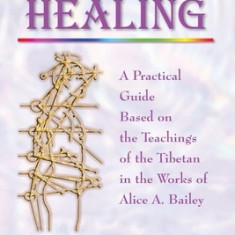 Esoteric Healing: A Practical Guide Based on the Teachings of the Tibetan in the Works of Alice A. Bailey