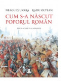 Cum s-a nascut poporul roman (editie revazuta si adaugita) - Neagu Djuvara