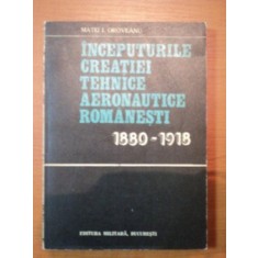 INCEPUTURILE CREATIEI TEHNICE AERONAUTICEI ROMANESTI 1880-1918 - MATEI I. OROVEANU