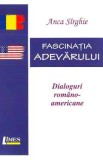 Fascinatia adevarului. Dialoguri romano-americane - Anca Sirghie