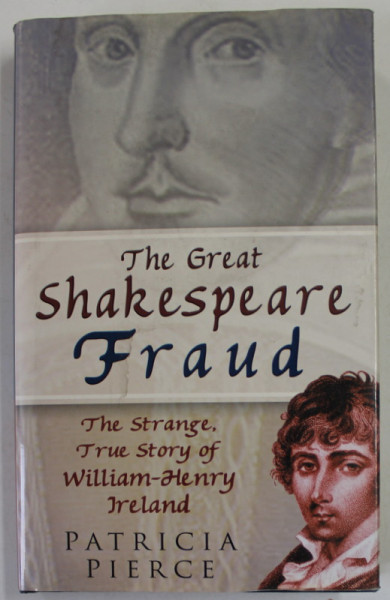 THE GREAT SHAKESPEARE FRAUD , THE STRANGE , TRUE STORY OF WILLIAM - HENRY IRELAND by PATRICIA PIERCE , 2004