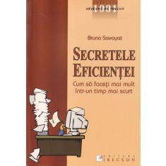 Bruno Savoyat - Secretele eficientei. Cum sa faceti mai mult intr-un timp mai