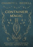 Container Magic: Spellcraft Using Sachets, Bottles, Poppets &amp; Jars