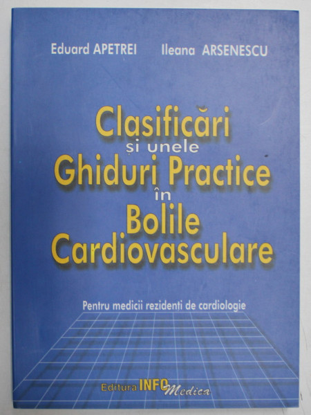 CLASIFICARI SI UNELE GHIDURI PRACTICE IN BOLILE CARDIOVASCULARE de EDUARD APETREI , ILEANA ARSENESCU , 2002