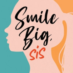 Smile Big, Sis: The girl's guide for navigating teenagehood with confidence and joy