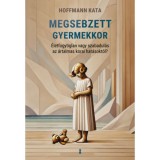 Megsebzett gyermekkor - &Eacute;letfogytiglan vagy szabadul&aacute;s az &aacute;rtalmas korai hat&aacute;sokt&oacute;l? - Hoffmann Kata