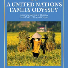 A United Nations Family Odyssey: Living and Working in Thailand, South Pacific, China and Vietnam