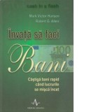 INVATA SA FACI BANI - castiga bani rapid cand lucrurile se misca incet - Mark Victor Hansen, Robert G. Allen