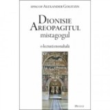 Dionisie Areopagitul mistagogul. O lectura monahala - Alexander Golitzin