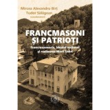 Francmasoni si patrioti. Francmasoneria, idealul national si realizarea Marii Uniri - Mircea Alexandru Birt, Tudor Salagean