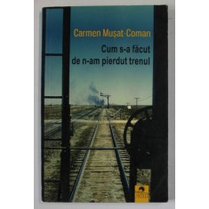 CUM S-A FACUT DE N-AM PIERDUT TRENUL de CARMEN MUSAT - COMAN , 2018