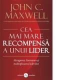 Cea mai mare recompensa a unui lider. Atragerea, formarea, si multiplicarea liderilor - John C. Maxwell
