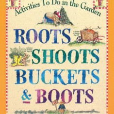 Roots Shoots Buckets & Boots: Gardening Together with Children