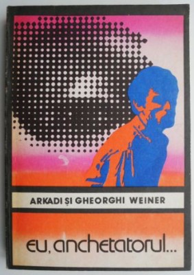 Eu, anchetatorul... - Arkadi si Gheorghi Weiner foto