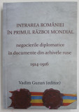 INTRAREA ROMANIEI IN PRIMUL RAZBOI MONDIAL , NEGOCIERILE DIPLOMATICE IN DOCUMENTE DIN ARHIVELE RUSE 1914-1916 de VADIM GUZUN (EDITOR) , VOLUMUL 18 , S