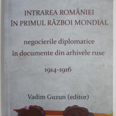 INTRAREA ROMANIEI IN PRIMUL RAZBOI MONDIAL , NEGOCIERILE DIPLOMATICE IN DOCUMENTE DIN ARHIVELE RUSE 1914-1916 de VADIM GUZUN (EDITOR) , VOLUMUL 18 , S