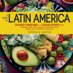 A Taste of Latin America: Culinary Traditions and Classic Recipes from Argentina, Brazil, Chile, Colombia, Costa Rica, Cuba, Mexico, Peru, Puert