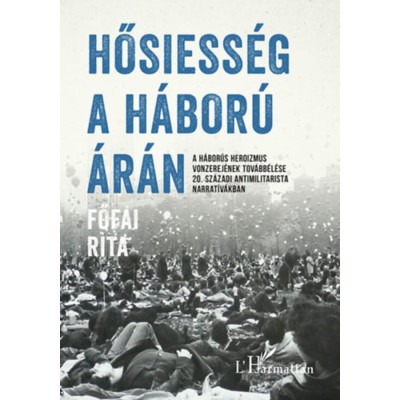 Hősiess&amp;eacute;g a h&amp;aacute;bor&amp;uacute; &amp;aacute;r&amp;aacute;n - A h&amp;aacute;bor&amp;uacute;s heroizmus vonzerej&amp;eacute;nek tov&amp;aacute;bb&amp;eacute;l&amp;eacute;se 20. sz&amp;aacute;zadi antimilitarista narrat&amp;iacute;v&amp;aacute;kban - Főfai Rita foto