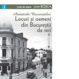 Amintirile Bucurestilor. Locuri si oameni din Bucurestii de ieri - Dan Rosca