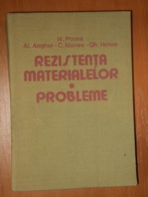 REZISTENTA MATERIALELOR PROBLEME de N.POSEA , AL.ANGHEL , C.MANEA , GH.HOTEA , 1986 foto