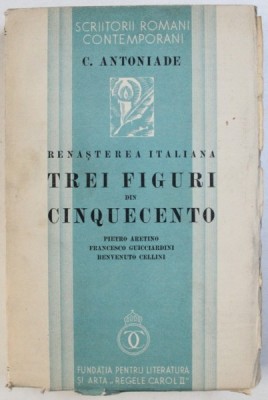RENASTEREA ITALIANA - TREI FIGURI DIN CINQUECENTO - PIETRO ARETINO , FRANCESCO GUICCIARDINI , BENVENUTO CELLINI de C . ANTONIADE , 1935 foto