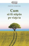 Cum să fii stăp&acirc;n pe viața ta - Paperback - Dmitry Semenik - Sophia