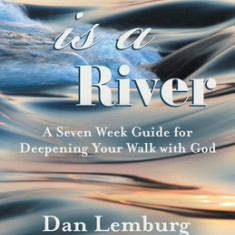 There Is a River: A Seven Week Guide for Deepening Your Walk with God