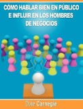 Como Hablar Bien En Publico E Influir En Los Hombres de Negocios Por Dale Carnegie Autor de Como Ganar Amigos