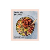 Seriously, So Good: Simple Recipes for a Balanced Life (a Cookbook)