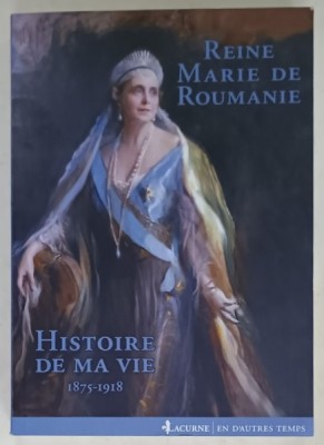 HISTOIRE DE MA VIE 1875-1918 , par MARIE , REINE DE ROUMANIE , introduction et notes par GABRIEL BADEA - PAUN , 2014 , DEDICATIE * foto