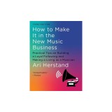 How to Make It in the New Music Business: Practical Tips on Building a Loyal Following and Making a Living as a Musician