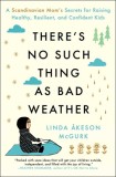 There&#039;s No Such Thing as Bad Weather: A Scandinavian Mom&#039;s Secrets for Raising Healthy, Resilient, and Confident Kids (from Friluftsliv to Hygge)