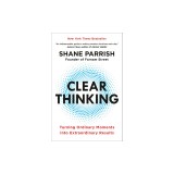 Clear Thinking: Turning Ordinary Moments Into Extraordinary Results