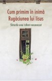 Cumpara ieftin Cum primim &icirc;n inimă Rugăciunea lui Iisus