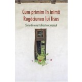 Cum primim in inima Rugaciunea lui Iisus - Editura Supergraph