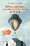 Cumpara ieftin Invinge depresia inainte sa te invinga ea pe tine/Robert L. Leahy