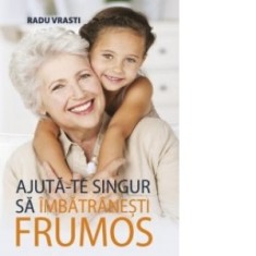 Ajuta-te singur sa imbatranesti frumos - Radu Vrasti