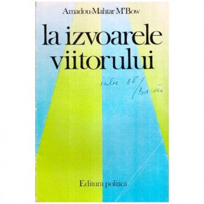 Amadou-Mahtar M&amp;#039;Bow - La izvoarele viitorului - Problematica mondiala si obiectivele UNESCO - 115584 foto