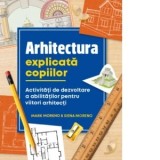 Arhitectura explicata copiilor. Activitati de dezvoltare a abilitatilor pentru viitori arhitecti - Mark Moreno, Siena Moreno