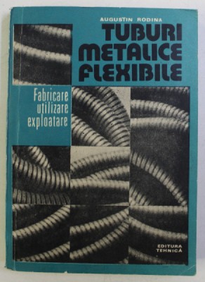 TUBURI METALICE FLEXIBILE , FABRICARE , UTILIZARE , EXPLOATARE de AUGUSTIN RODINA , 1987 foto