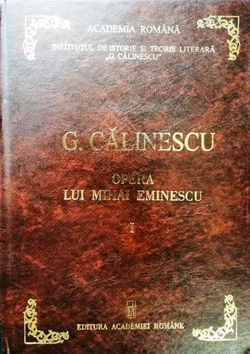 G. CĂLINESCU - OPERA LUI MIHAI EMINESCU, vol. 1 - EDITURA ACADEMIEI ROM&Acirc;NE