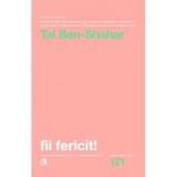 Fii fericit! Descopera tot ce trebuie sa stii pentru a avea o viata fericita - Tal Ben-Shahar