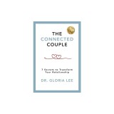 The Connected Couple: 7 Secrets to Transform Your Relationship