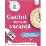 Caietul meu de vacanta. Matematica si stiinte ale naturii clasa a 3-a