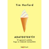 Adatdetekt&iacute;v - 10 egyszerű szab&aacute;ly, hogy ne tudjanak manipul&aacute;lni - Tim Harford
