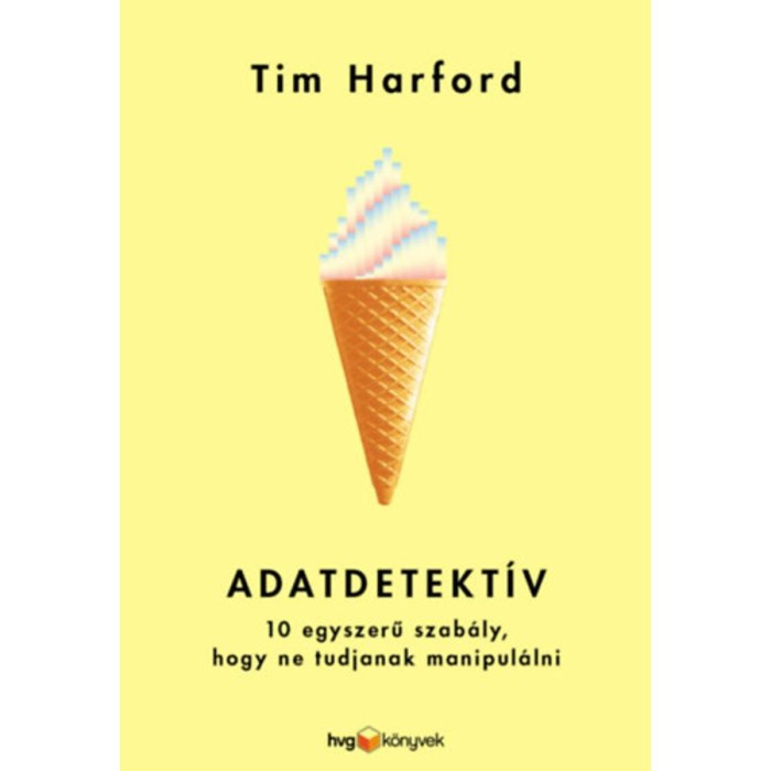 Adatdetekt&iacute;v - 10 egyszerű szab&aacute;ly, hogy ne tudjanak manipul&aacute;lni - Tim Harford
