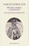 Regina Maria a Romaniei. Din viata in eternitate - Narcis Dorin Ion