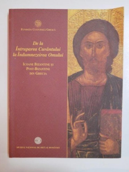 DE LA INTRUPAREA CUVANTULUI LA INDUMNEZEIREA OMULUI . ICOANE BIZANTINE SI POST - BIZANTINE DIN GRECIA , 2008